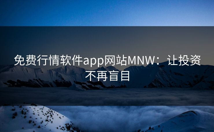 免费行情软件app网站MNW：让投资不再盲目